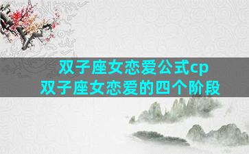 双子座女恋爱公式cp 双子座女恋爱的四个阶段